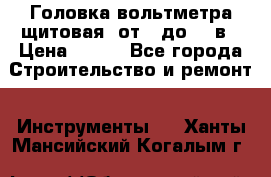 	 Головка вольтметра щитовая, от 0 до 300в › Цена ­ 300 - Все города Строительство и ремонт » Инструменты   . Ханты-Мансийский,Когалым г.